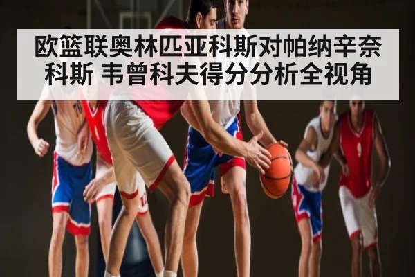 欧篮联奥林匹亚科斯对帕纳辛奈科斯 韦曾科夫得分分析全视角