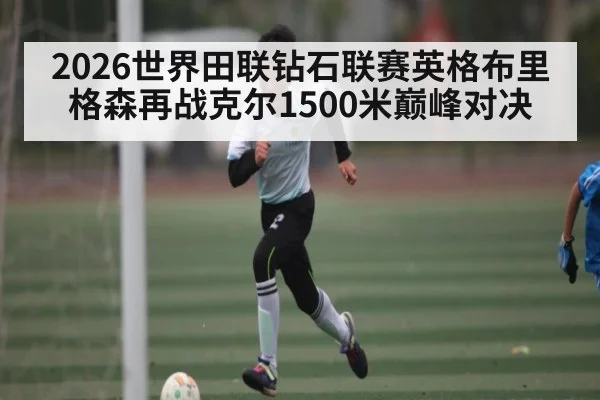2026世界田联钻石联赛英格布里格森再战克尔1500米巅峰对决